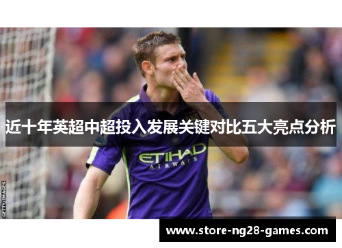 近十年英超中超投入发展关键对比五大亮点分析 近十年英超中超投入发展关键对比五大亮点分析