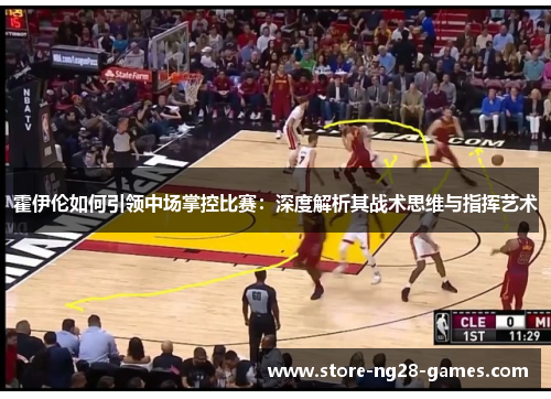 霍伊伦如何引领中场掌控比赛：深度解析其战术思维与指挥艺术