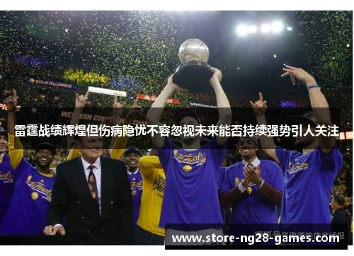 雷霆战绩辉煌但伤病隐忧不容忽视未来能否持续强势引人关注