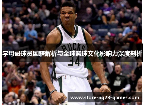 字母哥球员国籍解析与全球篮球文化影响力深度剖析
