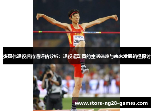 张国伟退役后待遇评估分析：退役运动员的生活保障与未来发展路径探讨