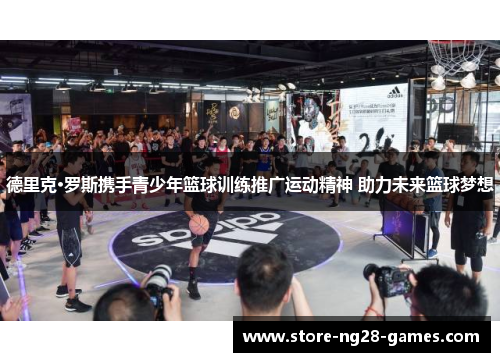 德里克·罗斯携手青少年篮球训练推广运动精神 助力未来篮球梦想