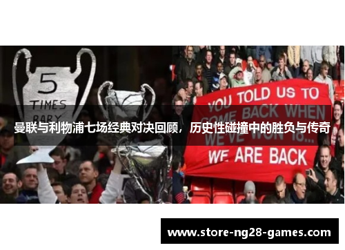 曼联与利物浦七场经典对决回顾，历史性碰撞中的胜负与传奇