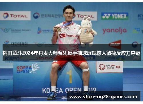 桃田贤斗2024年丹麦大师赛凭反手抽球展现惊人敏捷反应力夺冠 桃田贤斗2024年丹麦大师赛凭反手抽球展现惊人敏捷反应力夺冠