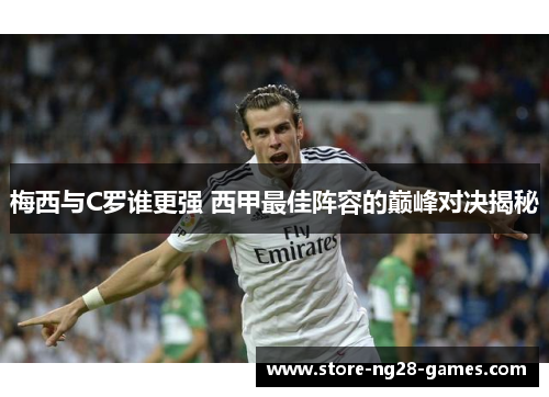 梅西与C罗谁更强 西甲最佳阵容的巅峰对决揭秘 梅西与C罗谁更强 西甲最佳阵容的巅峰对决揭秘