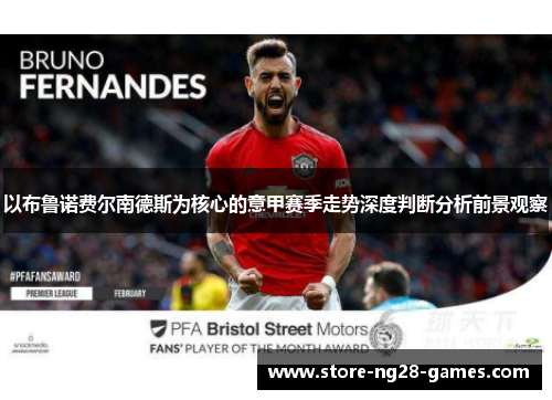 以布鲁诺费尔南德斯为核心的意甲赛季走势深度判断分析前景观察 以布鲁诺费尔南德斯为核心的意甲赛季走势深度判断分析前景观察