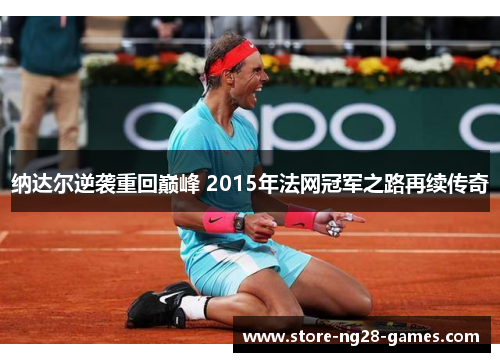 纳达尔逆袭重回巅峰 2015年法网冠军之路再续传奇