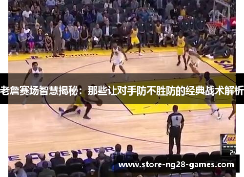 老詹赛场智慧揭秘：那些让对手防不胜防的经典战术解析