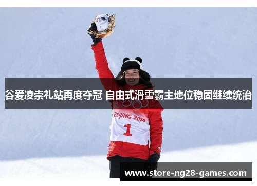 谷爱凌崇礼站再度夺冠 自由式滑雪霸主地位稳固继续统治