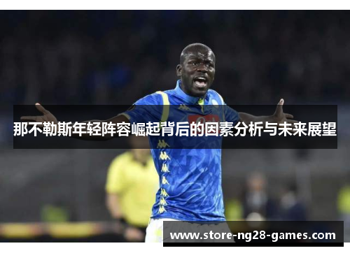 那不勒斯年轻阵容崛起背后的因素分析与未来展望