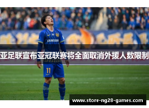 亚足联宣布亚冠联赛将全面取消外援人数限制