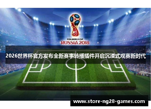 2026世界杯官方发布全新赛事转播插件开启沉浸式观赛新时代