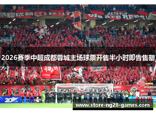 2026赛季中超成都蓉城主场球票开售半小时即告售罄 2026赛季中超成都蓉城主场球票开售半小时即告售罄